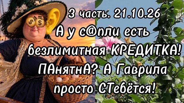 3 часть. А у с@пли есть безлимитная КРЕДИТКА❗️ПАнятнА❓️А Гаврила просто СТебётся❗️