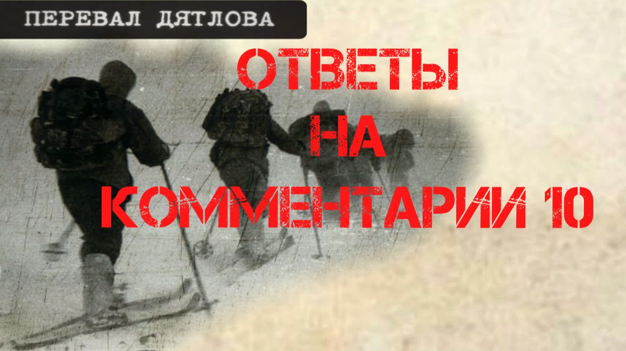 Перевал Дятлова. Ответы на комментарии 10