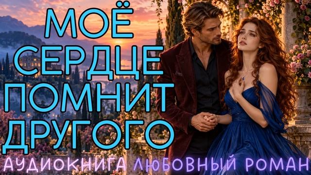 МОЁ СЕРДЦЕ ПОМНИТ ДРУГОГО: СЛУШАТЬ АУДИОКНИГА ЛЮБОВНЫЙ РОМАН