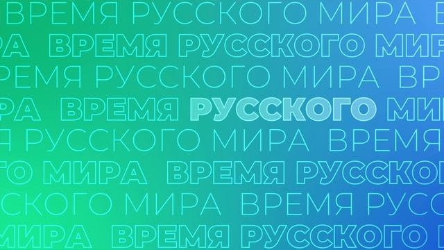ВРЕМЯ РУССКОГО МИРА