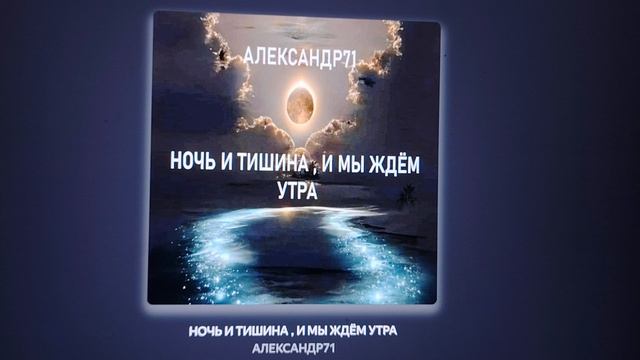 АЛЕКСАНДР71, НОЧЬ И ТИШИНА, МЫ ЖДЁМ УТРА