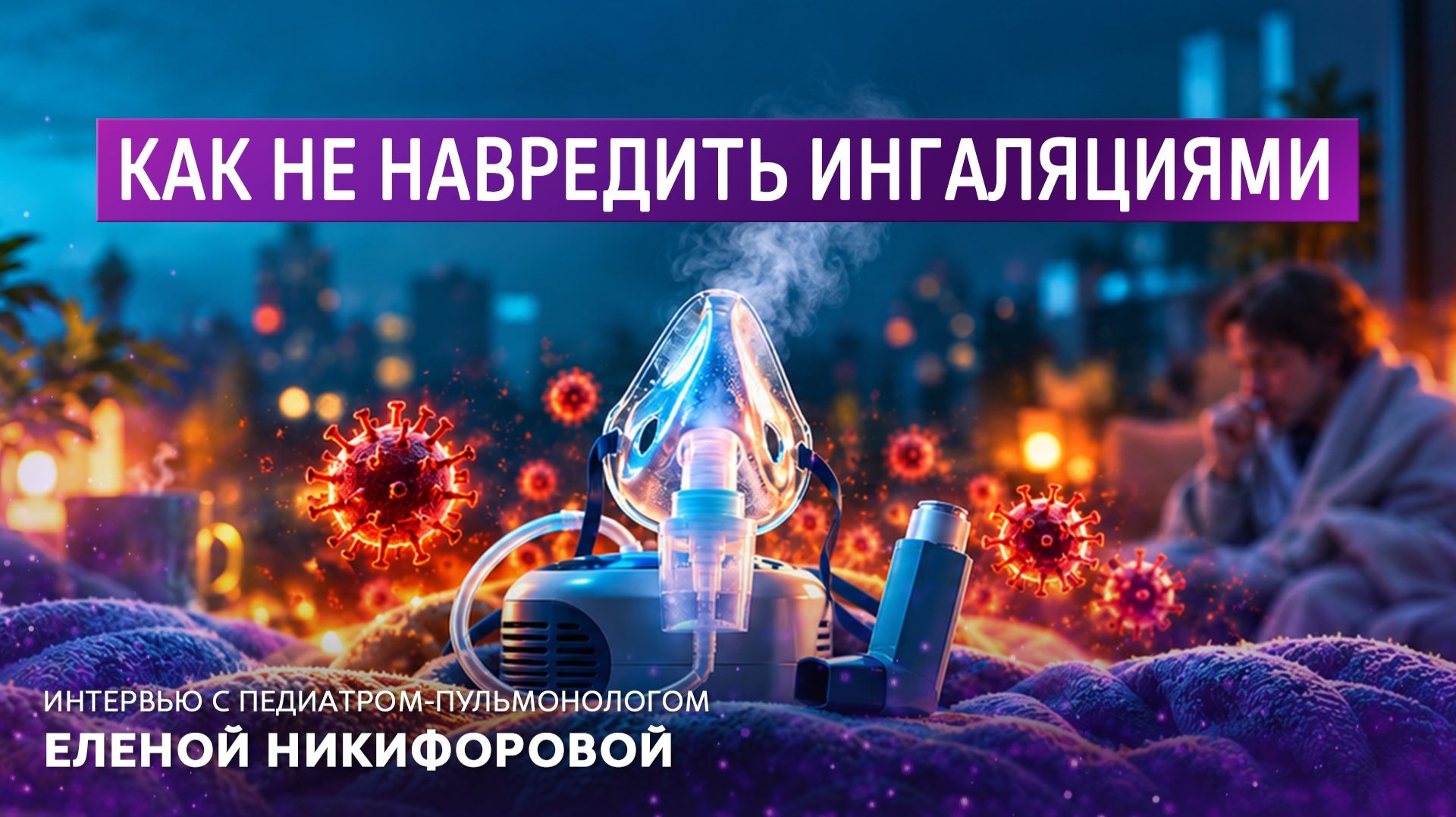 Как не навредить ингаляциями. Интервью с педиатром-пульмонологом Еленой Никифоровой