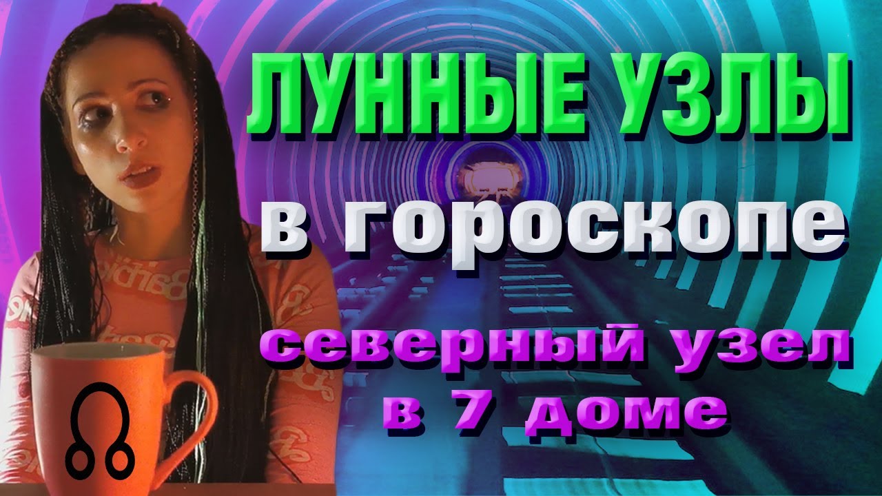 Лунные узлы в гороскопе. Северный узел в 7 доме, Южный узел в 1 доме. смотреть онлайн