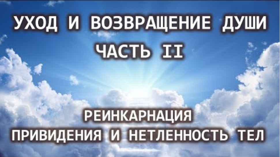Уход и возвращение души. Часть II. Реинкарнация. Привидения и нетленность тел. смотреть онлайн