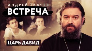 ВСТРЕЧА. ПРОТОИЕРЕЙ АНДРЕЙ ТКАЧЕВ. ЦАРЬ ДАВИД
