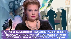 Татьяна Абрамова: История мужества перед лицом семейной трагедии и предательства