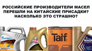РОССИЙСКИЕ ПРОИЗВОДИТЕЛИ МАСЕЛ ПЕРЕШЛИ НА КИТАЙСКИЕ ПРИСАДКИ? НАСКОЛЬКО ЭТО СТРАШНО? ЧТО С КАЧЕСТВОМ