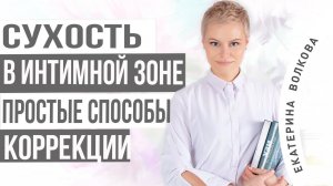 Сухость в интимной зоне и способы коррекции. Врач Екатерина Волкова. Акушер гинеколог