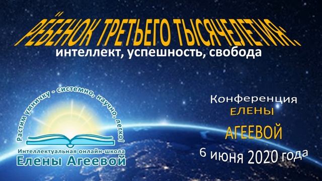Конференция Елены Агеевой "Ребенок третьего тысячелетия: интеллект, успешность, свобода". 06.062020 смотреть онлайн