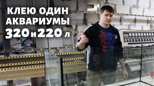 Как ОДНОМУ склеить большой аквариум_ Клею аквариумы 320 и 220 литров