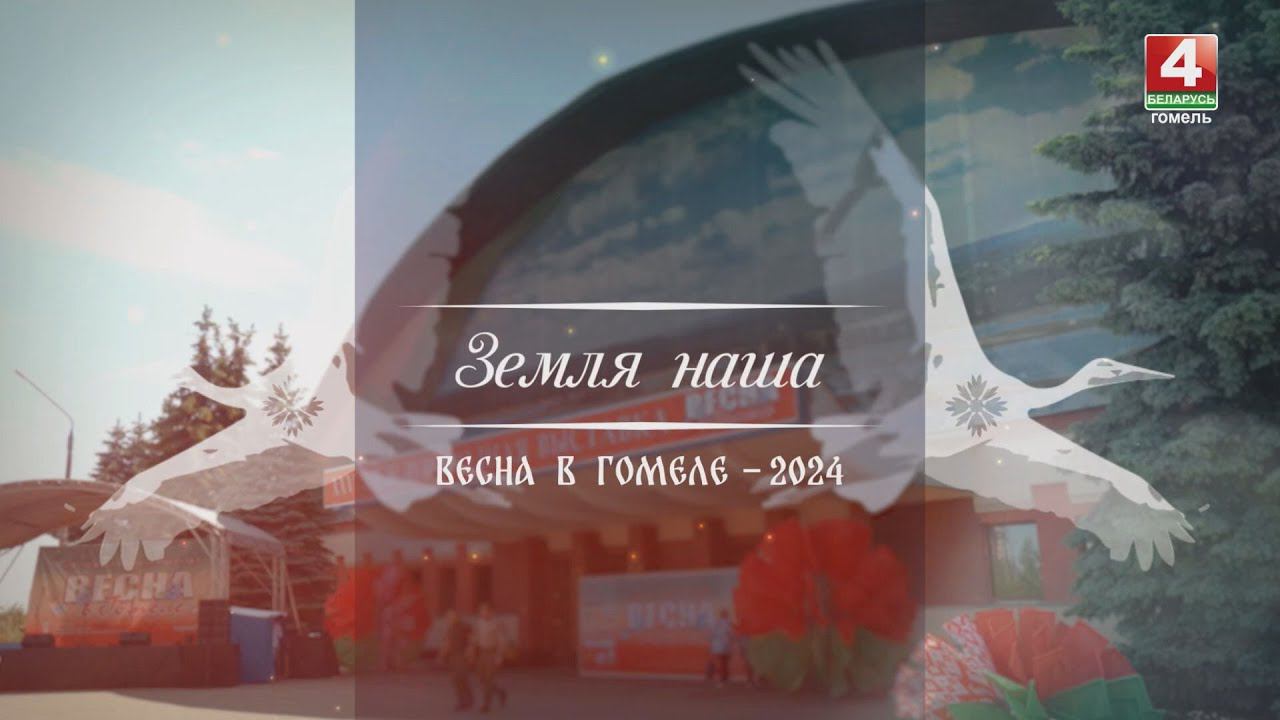 ЗЕМЛЯ НАША: ВЕСНА В ГОМЕЛЕ – 2024 смотреть онлайн