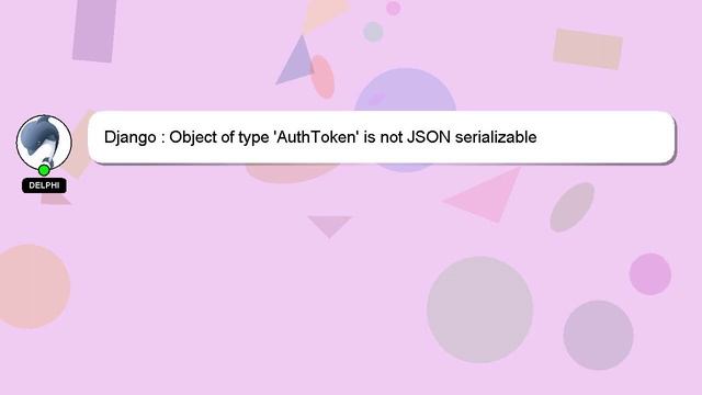 Django : Object of type 'AuthToken' is not JSON serializable смотреть онлайн
