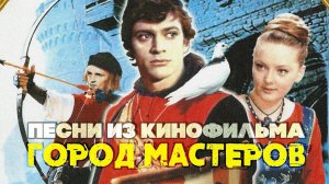 ГОРОД МАСТЕРОВ - ПЕСНИ ИЗ СОВЕТСКОГО КИНОФИЛЬМА | Музыка кино