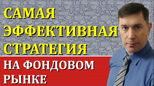 САМАЯ ЭФФЕКТИВНАЯ СТРАТЕГИЯ НА ФОНДОВОМ РЫНКЕ