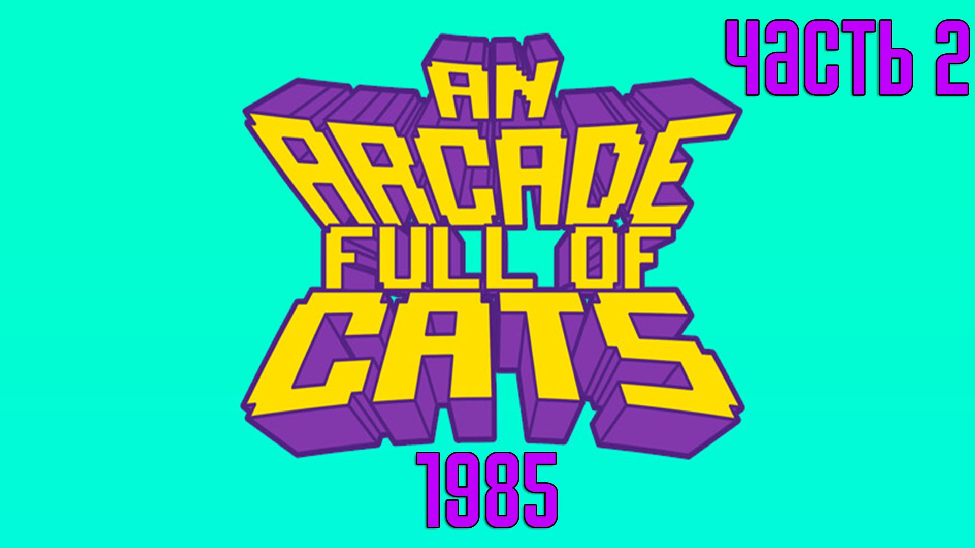 Прохождение An Arcade Full of Cats — Часть 2: 1985