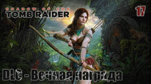 Shadow of the Tomb Raider. Часть 17. DLC - Вечная награда