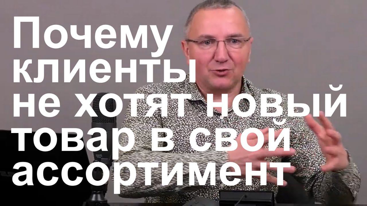 Почему клиенты не хотят новый товар в свой ассортимент и сразу отказываются смотреть онлайн