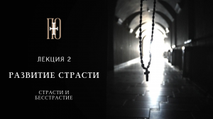 СТРАСТИ И БЕССТРАСТИЕ. РАЗВИТИЕ СТРАСТИ. Лекция 2 (диакон Роман Ларьков)