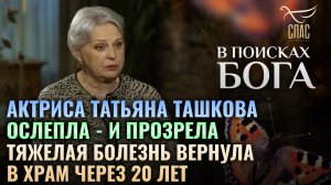 АКТРИСА ТАТЬЯНА ТАШКОВА. ОСЛЕПЛА – И ПРОЗРЕЛА. ТЯЖЕЛАЯ БОЛЕЗНЬ ВЕРНУЛА В ХРАМ ЧЕРЕЗ 20 ЛЕТ. В ПОИСК