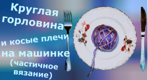 Круглая горловина на машинке (частичное вязание)