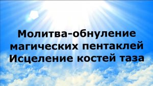 Молитва обнуление магических пентаклей. Исцеление костей таза