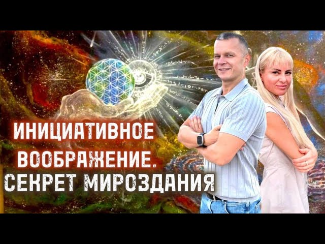 ИНИЦИАТИВНОЕ ВООБРАЖЕНИЕ. СЕКРЕТ МИРОЗДАНИЯ. Андрей и Ольга Яковишины смотреть онлайн