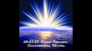 04-03-23. Юлия Лакшми. Осознавать ЯЕсть.