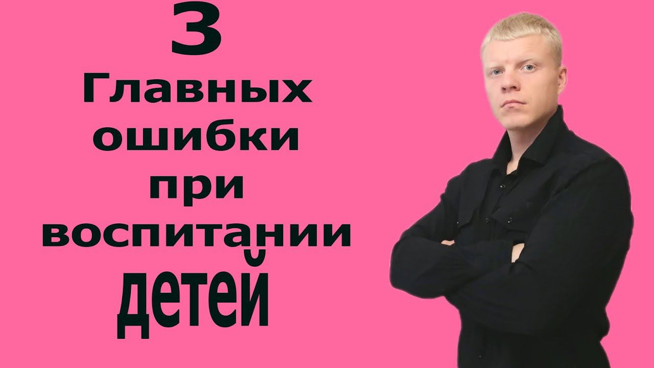 3 ГЛАВНЫ ОШИБКИ РОДИТЕЛЕЙ ПРИ ВОСПИТАНИИ ДЕТЕЙ смотреть онлайн