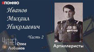 Иванов Михаил Николаевич. Часть 2. Проект «Я помню» Артема Драбкина. Артиллеристы.