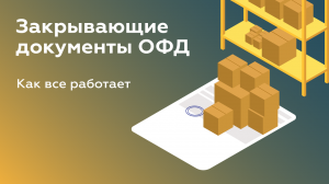 Закрывающие документы ОФД. Как это работает у оператора фискальных данных?