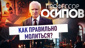 ПРОФЕССОР ОСИПОВ: КАК ПРАВИЛЬНО МОЛИТЬСЯ?