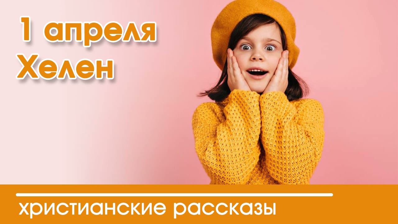 1 апреля Хелен - ИНТЕРЕСНЫЙ ХРИСТИАНСКИЙ РАССКАЗ | Христианские рассказы смотреть онлайн