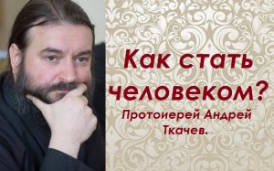 Грандиозное предназначение человека, на примере апостола Павла. Протоиерей Андрей Ткачев.