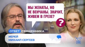 МЫ ЖЕНАТЫ, НО НЕ ВЕНЧАНЫ. ЗНАЧИТ, ЖИВЕМ В ГРЕХЕ? / ОТВЕТ СВЯЩЕННИКА