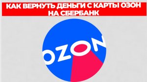 КАК ВЕРНУТЬ ДЕНЬГИ С КАРТЫ ОЗОН НА СБЕРБАНК