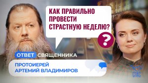 КАК ПРАВИЛЬНО ПРОВЕСТИ СТРАСТНУЮ НЕДЕЛЮ? / ОТВЕТ СВЯЩЕННИКА