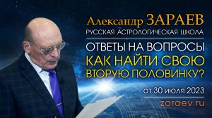 ОТВЕТЫ НА ВОПРОСЫ • КАК НАЙТИ СВОЮ ВТОРУЮ ПОЛОВИНКУ? • Александр Зараев от 30.07.23