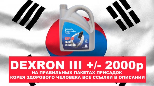 DEXRON III +- 2000р НА ПРАВИЛЬНЫХ ПАКЕТАХ ПРИСАДОК - КОРЕЯ ЗДОРОВОГО ЧЕЛОВЕКА ВСЕ ССЫЛКИ В ОПИСАНИИ.