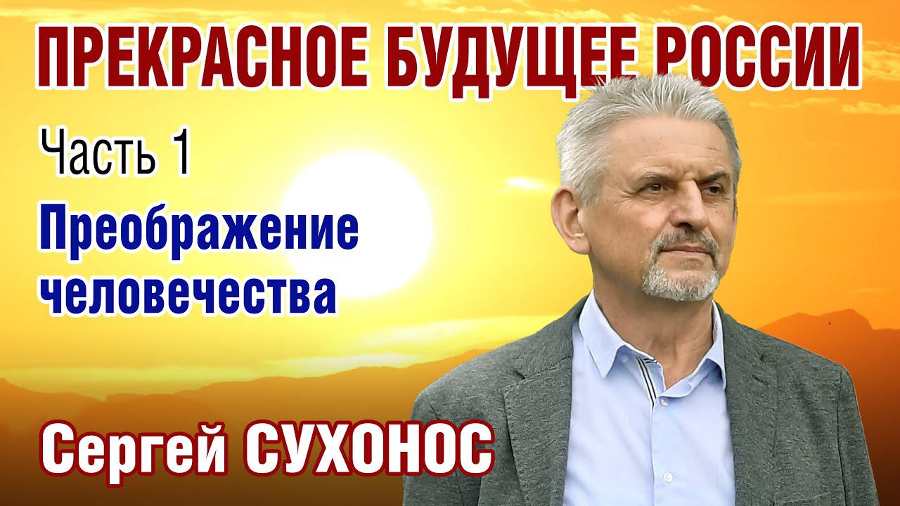 С. Сухонос. ПРЕКРАСНОЕ БУДУЩЕЕ РОССИИ. Часть 1. Преображение человечества