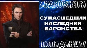 АУДИОКНИГА ПОПАДАНЦЫ: СУМАСШЕДШИЙ НАСЛЕДНИК БАРОНА