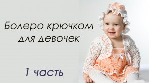 БОЛЕРО КРЮЧКОМ для девочек (1 часть)