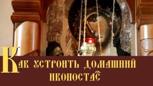 Как правильно расположить иконы дома? Как устроить домашний иконостас? Где разместить иконы?