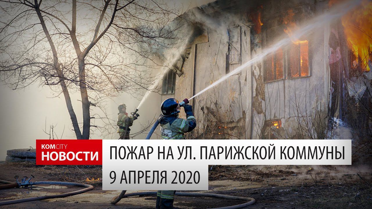 Komcity News — Пожар на ул. Парижской Коммуны 9 апреля 2020 смотреть онлайн