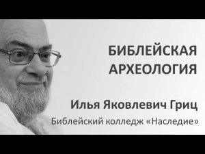 И.Я. Гриц. Введение в Ветхий Завет. Лекция 06   Библейская археология