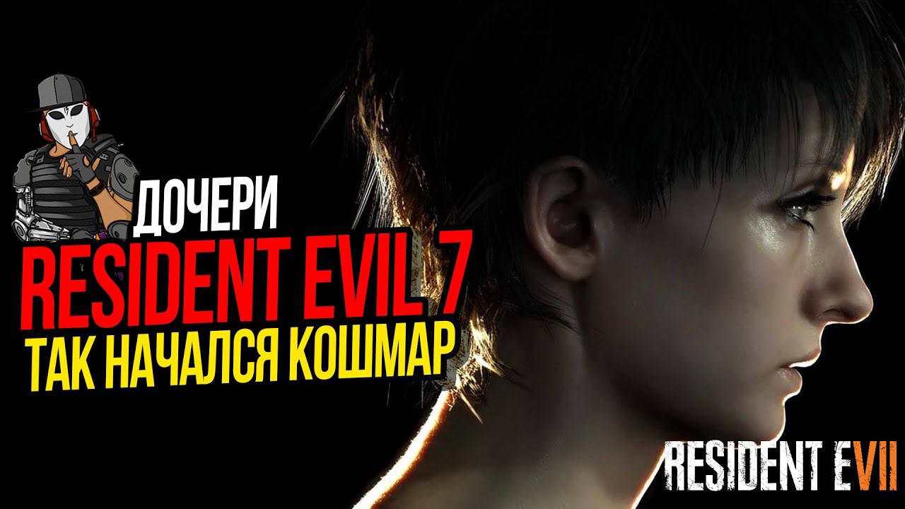 ДОЧЕРИ ИЛИ КАК НАЧАЛСЯ КОШМАР►RESIDENT EVIL 7►НАЧАЛО ИСТОРИИ