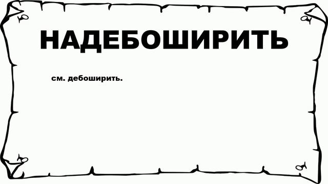 НАДЕБОШИРИТЬ - что это такое? значение и описание смотреть онлайн