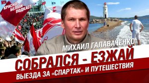 МИХАИЛ ГАЛАВАЧЕНКО. ВЫЕЗДА ЗА СПАРТАК И ПУТЕШЕСТВИЯ | СОБРАЛСЯ - ЕЗЖАЙ. ЗДЕСЬ И СЕЙЧАС | КБП