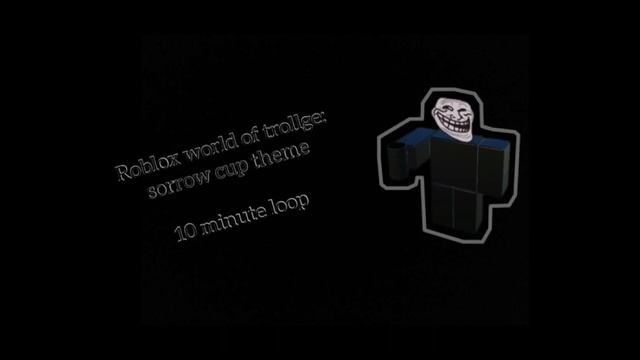 Roblox world of trollge sorrow cup theme: ten minutes (re-upload) смотреть онлайн