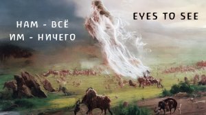 Eyes to See - Нам - всё, им - ничего