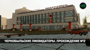 ЧЕРНОБЫЛЬСКИЕ ЛИКВИДАТОРЫ (CHERNOBYL LIQUIDATORS) - ПРОХОЖДЕНИЕ №2